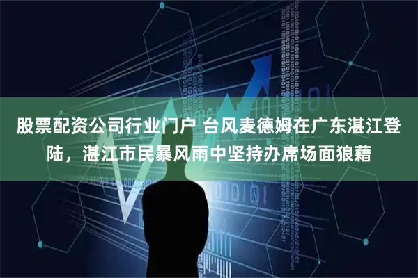 股票配资公司行业门户 台风麦德姆在广东湛江登陆，湛江市民暴风雨中坚持办席场面狼藉