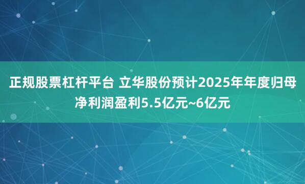 正规股票杠杆平台 立华股份预计2025年年度归母净利润盈利5.5亿元~6亿元