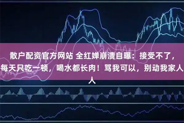 散户配资官方网站 全红婵崩溃自曝：接受不了，每天只吃一顿，喝水都长肉！骂我可以，别动我家人