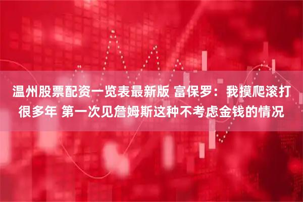 温州股票配资一览表最新版 富保罗：我摸爬滚打很多年 第一次见詹姆斯这种不考虑金钱的情况
