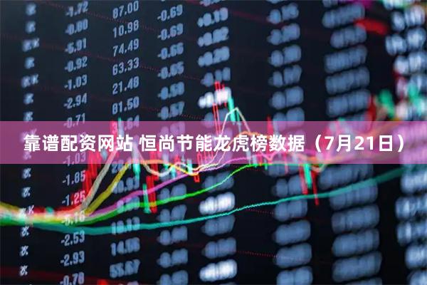靠谱配资网站 恒尚节能龙虎榜数据（7月21日）