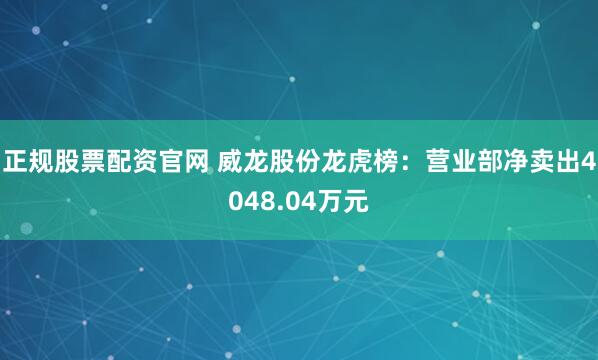 正规股票配资官网 威龙股份龙虎榜：营业部净卖出4048.04万元